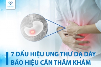 7 DẤU HIỆU UNG THƯ DẠ DÀY BÁO HIỆU CẦN PHẢI THĂM KHÁM NGAY