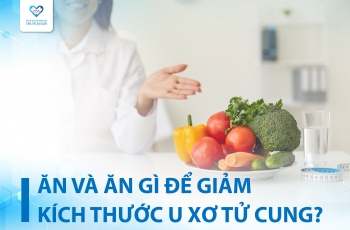 KHÔNG NÊN VÀ NÊN ĂN GÌ ĐỂ GIẢM KÍCH THƯỚC U XƠ TỬ CUNG