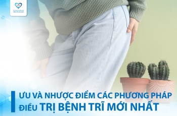 7 PHƯƠNG PHÁP ĐIỀU TRỊ BỆNH TRĨ MỚI NHẤT? ƯU VÀ NHƯỢC ĐIỂM